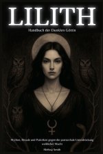 Lilith - Handbuch der Dunklen Göttin Mythen, Rituale und Praktiken gegen die patriarchale Unterdrückung weiblicher Macht