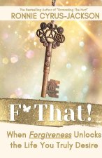 F* That! When Forgiveness Unlocks the Life You Truly Desire