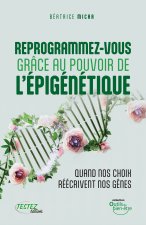 Reprogrammez-vous grâce au pouvoir de l'épigénétique - Quand vos choix réécrivent nos gênes