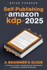 Self-Publishing To Amazon KDP In 2025 - A Beginner's Guide To Selling E-books, Audiobooks & Paperbacks On Amazon, Audible & Beyond