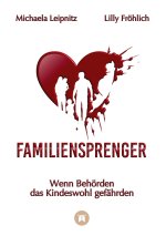 Familiensprenger - Der juristische Ratgeber über Inobhutnahme, Sorgerechtskonflikte, Behördenversagen und staatliche Eingriffe in Familien