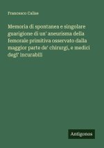 Memoria di spontanea e singolare guarigione di un' aneurisma della femorale primitiva osservato dalla maggior parte de' chirurgi, e medici degl' incur