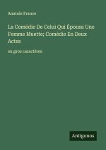 La Comédie De Celui Qui Épousa Une Femme Muette; Comédie En Deux Actes