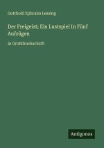 Der Freigeist; Ein Lustspiel In Fünf Aufzügen