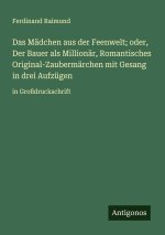 Das Mädchen aus der Feenwelt; oder, Der Bauer als Millionär, Romantisches Original-Zaubermärchen mit Gesang in drei Aufzügen