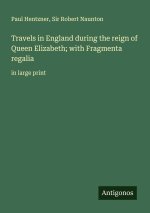 Travels in England during the reign of Queen Elizabeth; with Fragmenta regalia