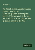 Die Staatskonkurs-Aufgaben für den höheren Justitz- und Verwaltungsdienst im Königreich Bayern. IV Sammlung, 3. Lieferung: Die Aufgaben im Jahre 1893
