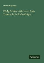 König Ottokar s Glück und Ende. Trauerspiel in fünf Aufzügen