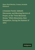 A Summer Parish. Sabbath Discourses, and Morning Service of Prayer, at the 