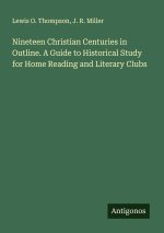Nineteen Christian Centuries in Outline. A Guide to Historical Study for Home Reading and Literary Clubs