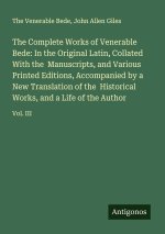 The Complete Works of Venerable Bede: In the Original Latin, Collated With the  Manuscripts, and Various Printed Editions, Accompanied by a New Transl