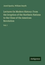 Lectures On Modern History: From the Irruption of the Northern Nations to the Close of the American Revolution