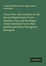 Tom & Jerry. Life in London. Or, the Day and Night Scenes of Jerry Hawthorn, Esq., and His Elegant Friend Corinthian Tom in Their Rambles and Sprees T