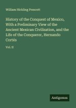 History of the Conquest of Mexico, With a Preliminary View of the Ancient Mexican Civilization, and the Life of the Conqueror, Hernando Cortés