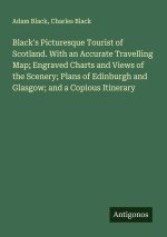 Black's Picturesque Tourist of Scotland. With an Accurate Travelling Map; Engraved Charts and Views of the Scenery; Plans of Edinburgh and Glasgow; an
