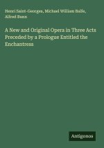 A New and Original Opera in Three Acts Preceded by a Prologue Entitled the Enchantress