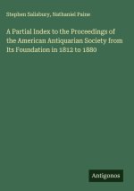 A Partial Index to the Proceedings of the American Antiquarian Society from Its Foundation in 1812 to 1880