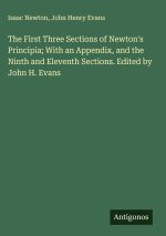 The First Three Sections of Newton's Principia; With an Appendix, and the Ninth and Eleventh Sections. Edited by John H. Evans