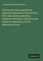 A Discourse, Embracing Several Important Objections to the Doctrine That Jesus Christ as Mediator, Possesses Two Nature: the Divine and Human, in Myst