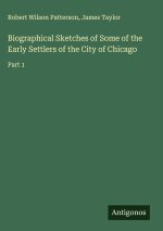 Biographical Sketches of Some of the Early Settlers of the City of Chicago