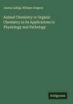 Animal Chemistry or Organic Chemistry in its Applications to Physiology and Pathology