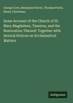 Some Account of the Church of St. Mary Magdalene, Taunton, and the Restoration Thereof: Together with Several Notices on Ecclesiastical Matters