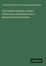 The Sabbath Question. Sunday Observance and Sunday Laws, a Sermon and Two Speeches
