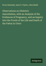 Observations on Obstetric Auscultation, with an Analysis of the Evidences of Pregnancy, and an Inquiry into the Proofs of the Life and Death of the Fæ
