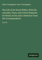 The Life of Sir David Wilkie; With His Journals, Tours, and Critical Remarks On Works of Art; and a Selection From His Correspondence