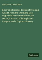 Black's Picturesque Tourist of Scotland. With an Accurate Travelling Map; Engraved Charts and Views of the Scenery; Plans of Edinburgh and Glasgow; an