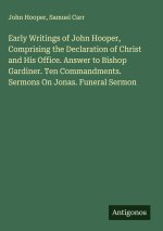 Early Writings of John Hooper, Comprising the Declaration of Christ and His Office. Answer to Bishop Gardiner. Ten Commandments. Sermons On Jonas. Fun