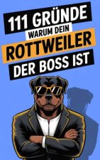 111 Gründe, warum dein Rottweiler der Boss ist