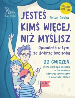Jesteś kimś więcej, niż myślisz. 99 ćwiczeń, które pomogą dziecku w budowaniu zdrowej samooceny i pe