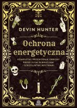 Ochrona energetyczna. Kompletny przewodnik obrony przed złymi wibracjami i szkodliwymi wpływami