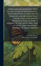 A Preliminary Introduction to the Study of Entomology. Together With a Chapter on Remedies, or Methods That can be Used in Fighting Injurious Insects;