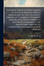 The Indictment of Mary Queen of Scots as Derived From a Manuscript in the University Library at Cambridge Hitherto Unpublished. With Comments on the A