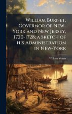 William Burnet, Governor of New-York and New Jersey, 1720-1728; a Sketch of his Administration in New-York