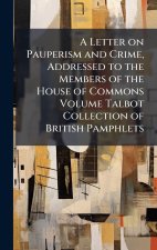 A Letter on Pauperism and Crime, Addressed to the Members of the House of Commons Volume Talbot Collection of British Pamphlets