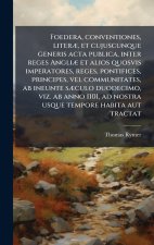Foedera, conventiones, literÃ], et cujuscunque generis acta publica, inter reges AngliÃ] et alios quosvis imperatores, reges, pontifices, principes, v