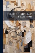 The Full Particulars of the Late Riots