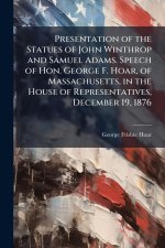 Presentation of the Statues of John Winthrop and Samuel Adams. Speech of Hon. George F. Hoar, of Massachusetts, in the House of Representatives, Decem