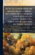 Acte de contrition de messieurs les gardes-du-corps de Sa MajestÃ(c) Louis XVI, ou les cartes rebattues. OrnÃ(c) d'une gravure en taille douce.