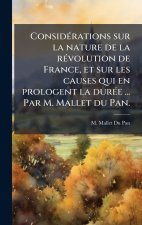 ConsidÃ(c)rations sur la nature de la rÃ(c)volution de France, et sur les causes qui en prologent la durÃ(c)e ... Par M. Mallet du Pan.