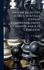 Analyse du jeu des Ã(c)checs; nouvelle Ã(c)dition, considÃ(c)rablement augmentÃ(c)e, par A. D. Philidor.