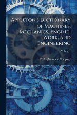 Appleton's Dictionary of Machines, Mechanics, Engine-Work, and Engineering