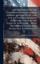 Proceedings of the Commissioners of Indian Affairs, Appointed by law for the Extinguishment of Indian Titles in the State of New York ... With an Intr