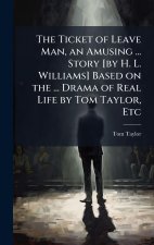 The Ticket of Leave Man, an Amusing ... Story [by H. L. Williams] Based on the ... Drama of Real Life by Tom Taylor, Etc