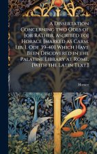 A Dissertation Concerning two Odes of [or Rather, Ascribed to] Horace [marked as Carm. Lib. I. Ode 39-40] Which Have Been Discovered in the Palatine L