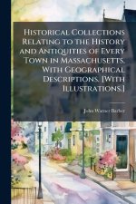 Historical Collections Relating to the History and Antiquities of Every Town in Massachusetts, With Geographical Descriptions. [With Illustrations.]