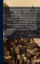 A Journal From the Year 1811 Till the Year 1815, Including a Voyage to, and Residence in, India, With a Tour to the North-Western Parts of the British